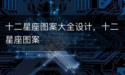 十二星座图案大全设计，十二星座图案
