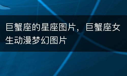 巨蟹座的星座图片，巨蟹座女生动漫梦幻图片
