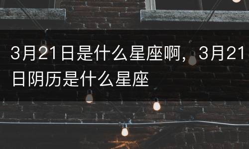 3月21日是什么星座啊，3月21日阴历是什么星座
