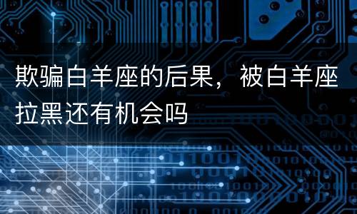 欺骗白羊座的后果，被白羊座拉黑还有机会吗