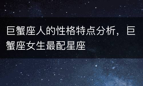 巨蟹座人的性格特点分析，巨蟹座女生最配星座