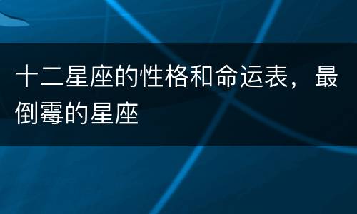 十二星座的性格和命运表，最倒霉的星座