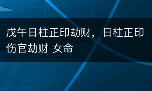 戊午日柱正印劫财，日柱正印伤官劫财 女命