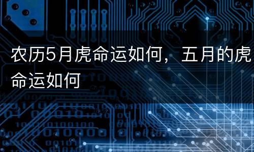 农历5月虎命运如何，五月的虎命运如何