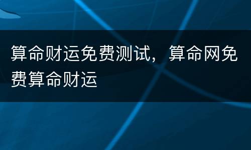 算命财运免费测试，算命网免费算命财运