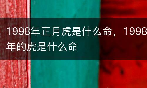 1998年正月虎是什么命，1998年的虎是什么命