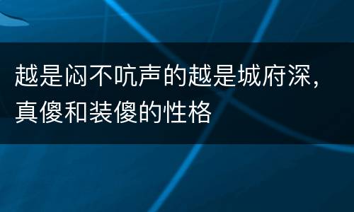 越是闷不吭声的越是城府深，真傻和装傻的性格