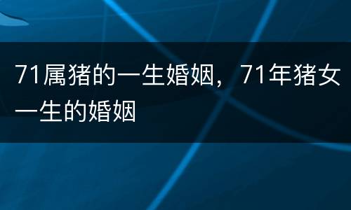 71属猪的一生婚姻，71年猪女一生的婚姻
