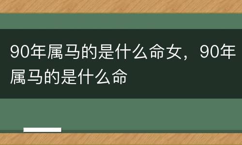 90年属马的是什么命女，90年属马的是什么命