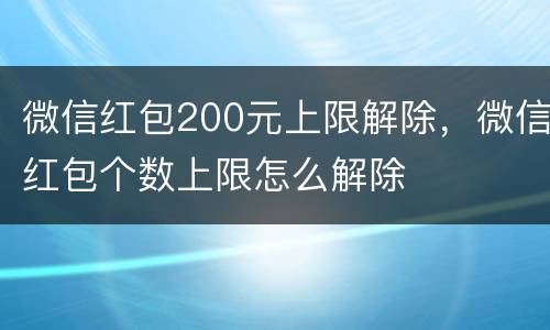微信红包200元上限解除，微信红包个数上限怎么解除