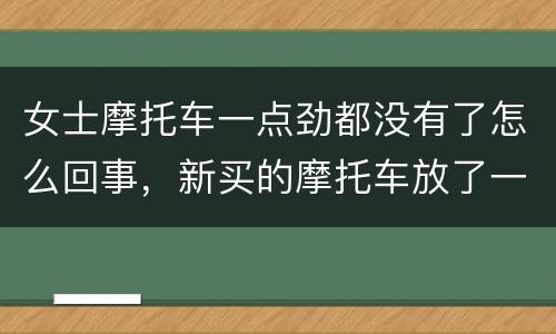 女士摩托车一点劲都没有了怎么回事，新买的摩托车放了一年现在骑一点劲都没