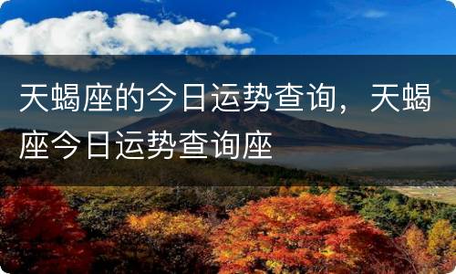 天蝎座的今日运势查询，天蝎座今日运势查询座