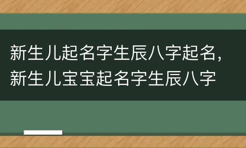 新生儿起名字生辰八字起名，新生儿宝宝起名字生辰八字