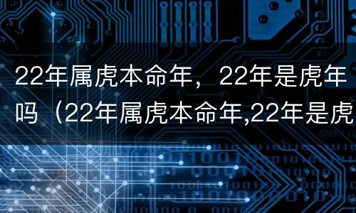 22年属虎本命年，22年是虎年吗（22年属虎本命年,22年是虎年吗）