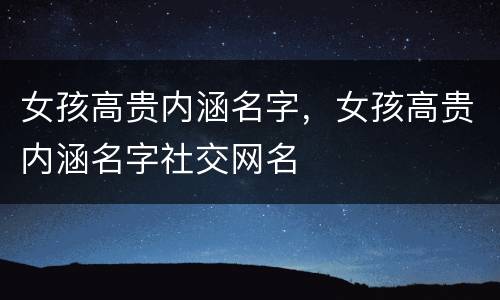 女孩高贵内涵名字，女孩高贵内涵名字社交网名