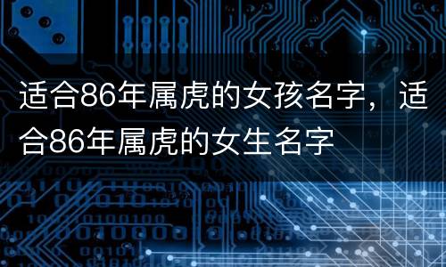 适合86年属虎的女孩名字，适合86年属虎的女生名字