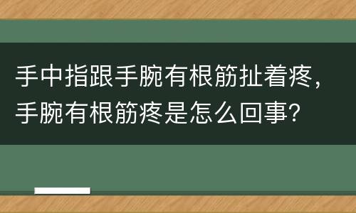 手中指跟手腕有根筋扯着疼，手腕有根筋疼是怎么回事？