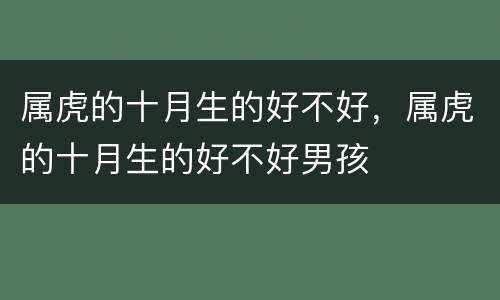 属虎的十月生的好不好，属虎的十月生的好不好男孩