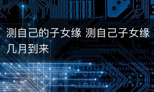 测自己的子女缘 测自己子女缘几月到来