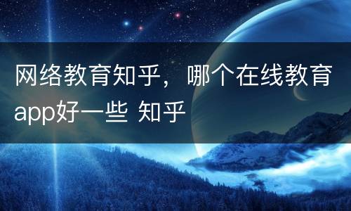 网络教育知乎，哪个在线教育app好一些 知乎
