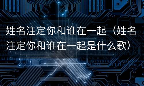 姓名注定你和谁在一起（姓名注定你和谁在一起是什么歌）