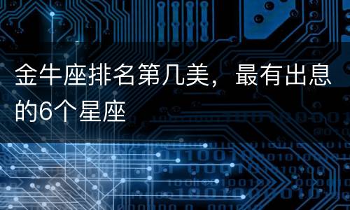 金牛座排名第几美，最有出息的6个星座