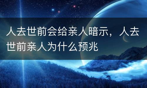 人去世前会给亲人暗示，人去世前亲人为什么预兆