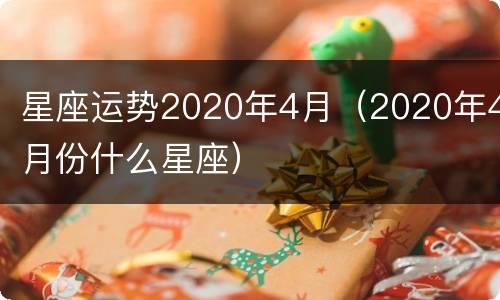 星座运势2020年4月（2020年4月份什么星座）