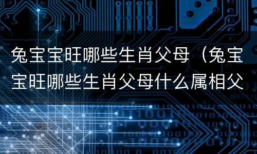 兔宝宝旺哪些生肖父母（兔宝宝旺哪些生肖父母什么属相父母）