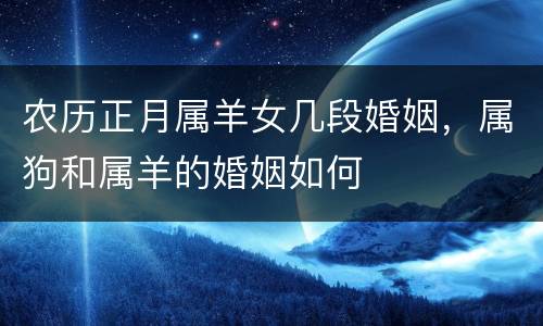 农历正月属羊女几段婚姻，属狗和属羊的婚姻如何