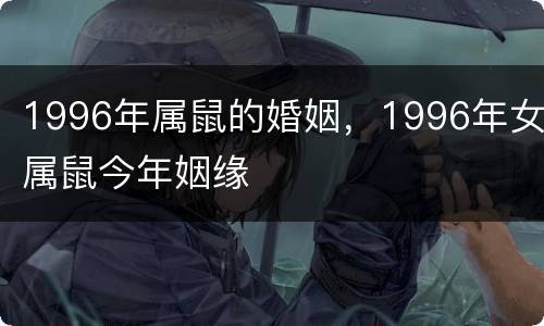 1996年属鼠的婚姻，1996年女属鼠今年姻缘