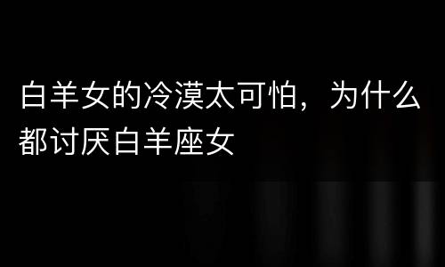 白羊女的冷漠太可怕，为什么都讨厌白羊座女