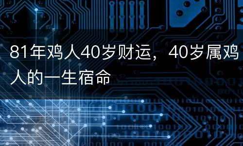 81年鸡人40岁财运，40岁属鸡人的一生宿命