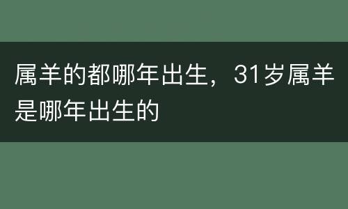 属羊的都哪年出生，31岁属羊是哪年出生的