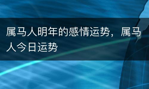 属马人明年的感情运势，属马人今日运势
