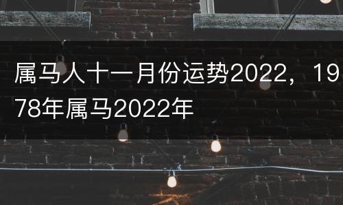 属马人十一月份运势2022，1978年属马2022年