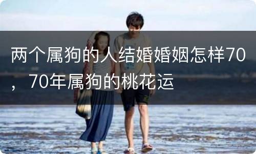 两个属狗的人结婚婚姻怎样70，70年属狗的桃花运
