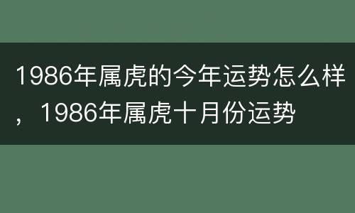 1986年属虎的今年运势怎么样，1986年属虎十月份运势