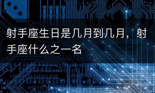 射手座生日是几月到几月，射手座什么之一名