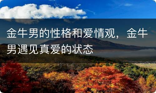 金牛男的性格和爱情观，金牛男遇见真爱的状态