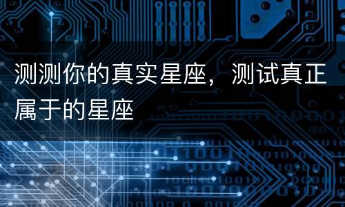 测测你的真实星座，测试真正属于的星座