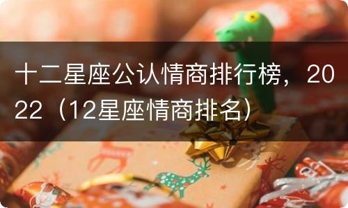 十二星座公认情商排行榜，2022（12星座情商排名）