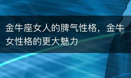 金牛座女人的脾气性格，金牛女性格的更大魅力