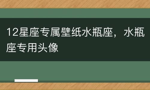 12星座专属壁纸水瓶座，水瓶座专用头像