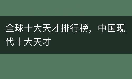 全球十大天才排行榜，中国现代十大天才