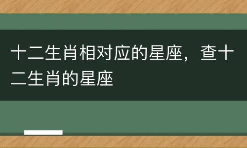 十二生肖相对应的星座，查十二生肖的星座