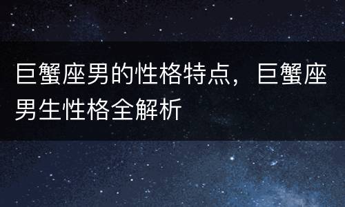 巨蟹座男的性格特点，巨蟹座男生性格全解析