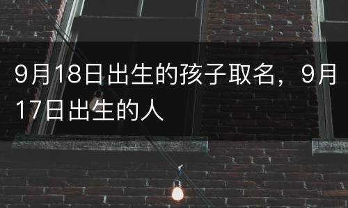 9月18日出生的孩子取名，9月17日出生的人
