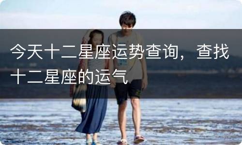 今天十二星座运势查询，查找十二星座的运气