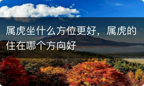 属虎坐什么方位更好，属虎的住在哪个方向好